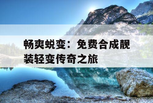 畅爽蜕变：免费合成靓装轻变传奇之旅