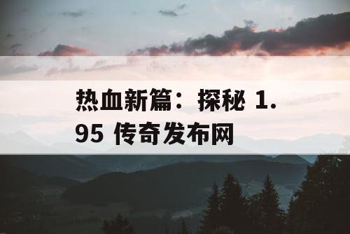 热血新篇：探秘 1.95 传奇发布网