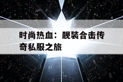 时尚热血：靓装合击传奇私服之旅