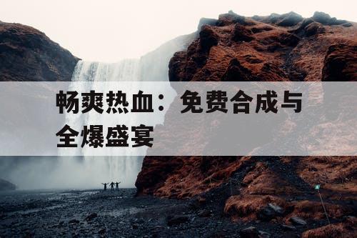 畅爽热血：免费合成与全爆盛宴