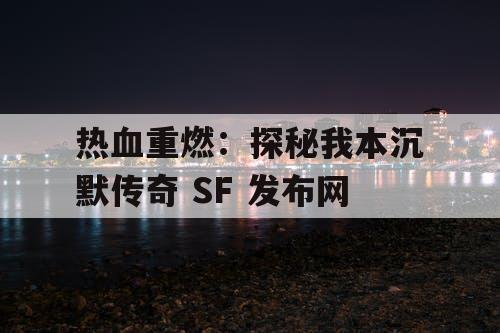 热血重燃：探秘我本沉默传奇 SF 发布网