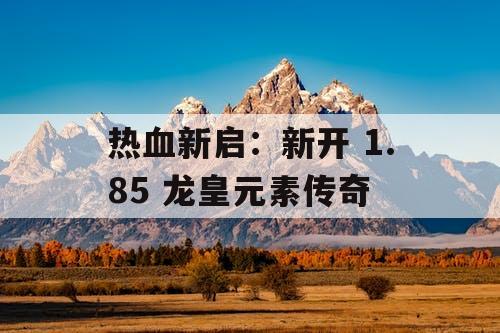 热血新启：新开 1.85 龙皇元素传奇