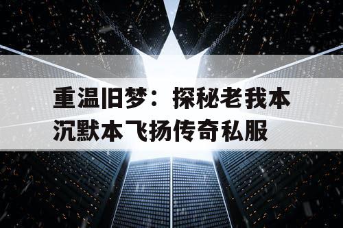 重温旧梦：探秘老我本沉默本飞扬传奇私服