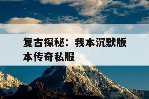 复古探秘：我本沉默版本传奇私服