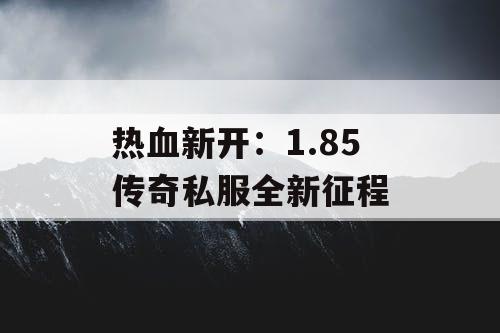 热血新开：1.85 传奇私服全新征程