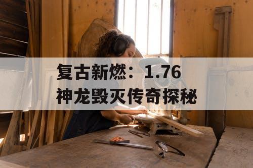 复古新燃：1.76 神龙毁灭传奇探秘