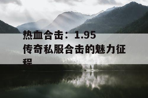 热血合击：1.95 传奇私服合击的魅力征程