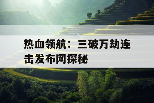 热血领航：三破万劫连击发布网探秘