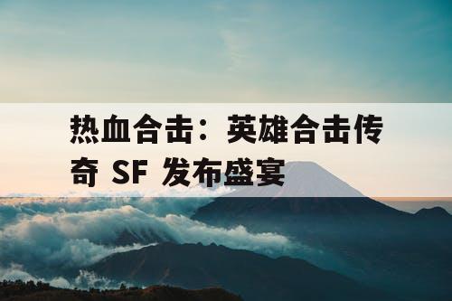 热血合击：英雄合击传奇 SF 发布盛宴