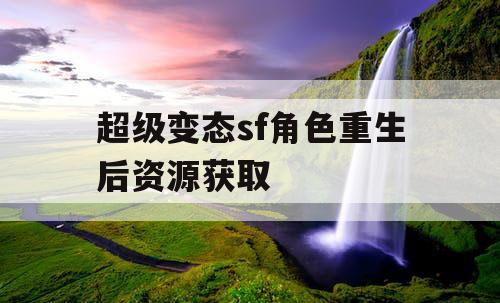 超级变态sf角色重生后资源获取