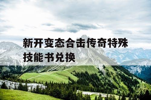 新开变态合击传奇特殊技能书兑换