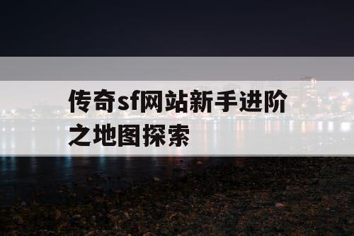 传奇sf网站新手进阶之地图探索