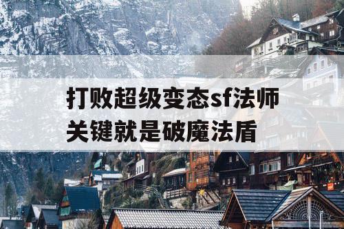 打败超级变态sf法师关键就是破魔法盾