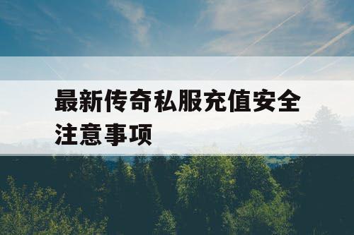 最新传奇私服充值安全注意事项