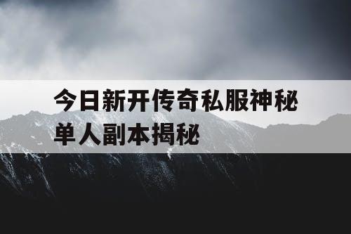 今日新开传奇私服神秘单人副本揭秘