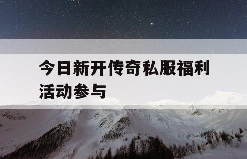 今日新开传奇私服福利活动参与