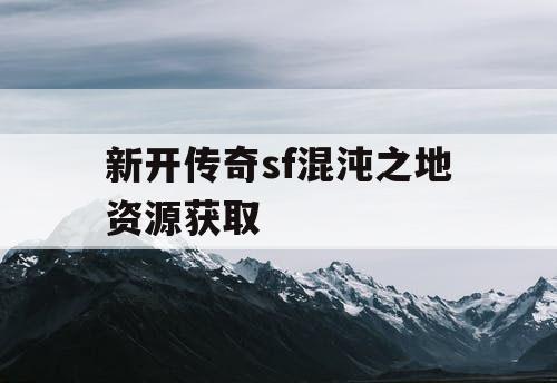 新开传奇sf混沌之地资源获取