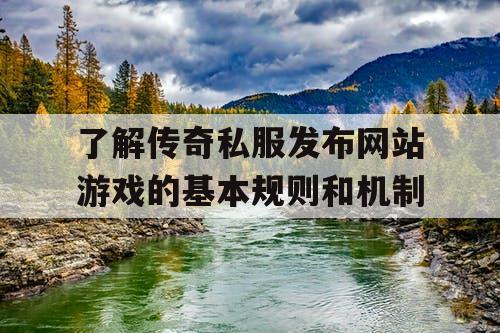 了解传奇私服发布网站游戏的基本规则和机制