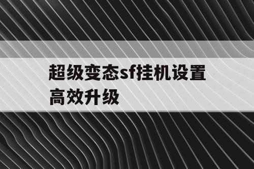 超级变态sf挂机设置高效升级
