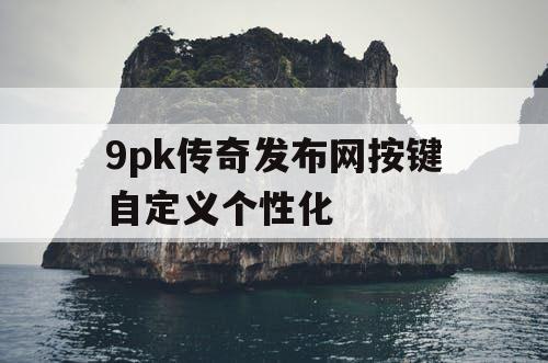 9pk传奇发布网按键自定义个性化