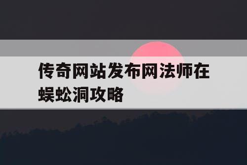 传奇网站发布网法师在蜈蚣洞攻略