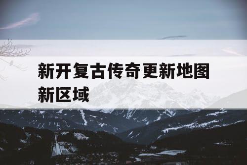 新开复古传奇更新地图新区域