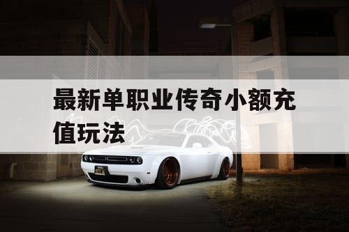 最新单职业传奇小额充值玩法