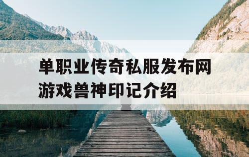单职业传奇私服发布网游戏兽神印记介绍