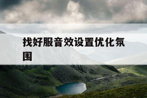 找好服音效设置优化氛围