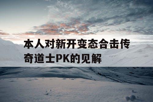 本人对新开变态合击传奇道士PK的见解