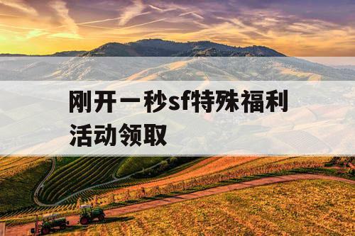 刚开一秒sf特殊福利活动领取
