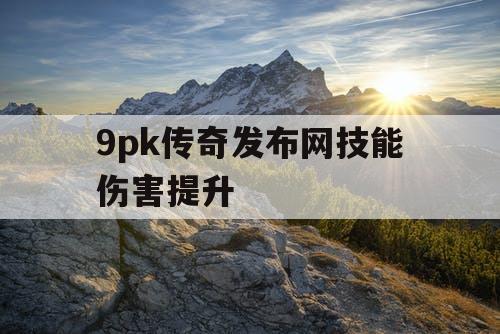 9pk传奇发布网技能伤害提升