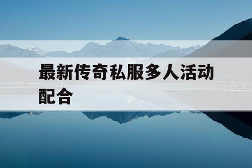 最新传奇私服多人活动配合
