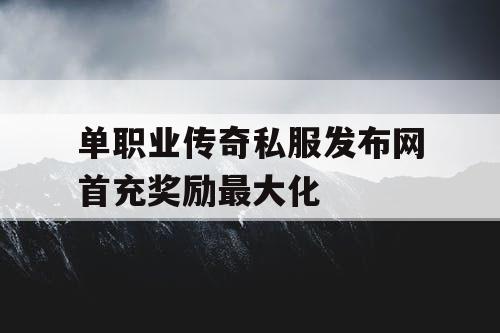 单职业传奇私服发布网首充奖励最大化
