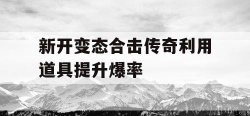 新开变态合击传奇利用道具提升爆率