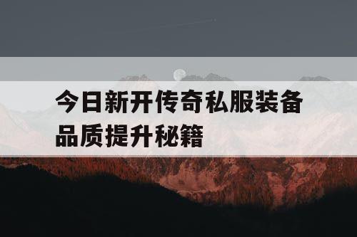 今日新开传奇私服装备品质提升秘籍