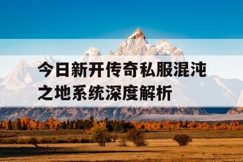 今日新开传奇私服混沌之地系统深度解析