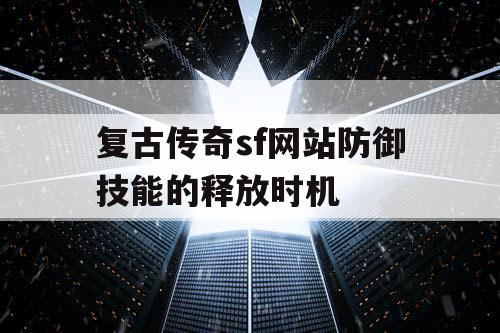 复古传奇sf网站防御技能的释放时机