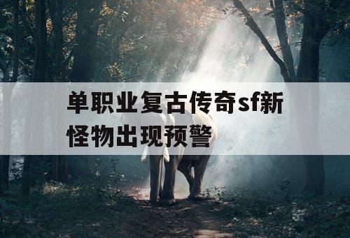 单职业复古传奇sf新怪物出现预警