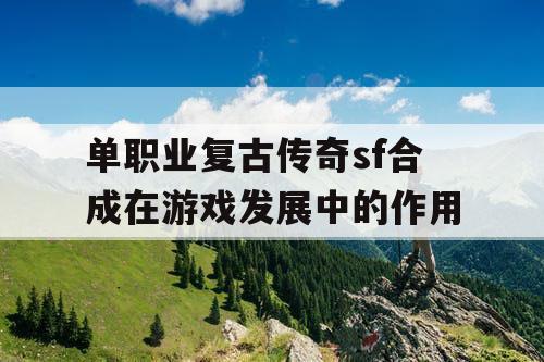 单职业复古传奇sf合成在游戏发展中的作用