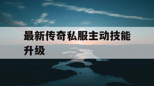最新传奇私服主动技能升级