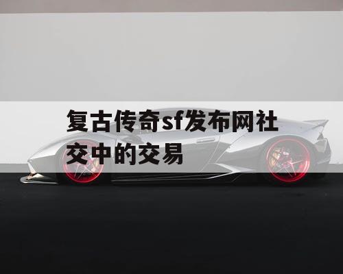 复古传奇sf发布网社交中的交易