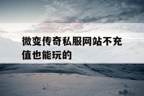 微变传奇私服网站不充值也能玩的