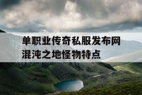 单职业传奇私服发布网混沌之地怪物特点