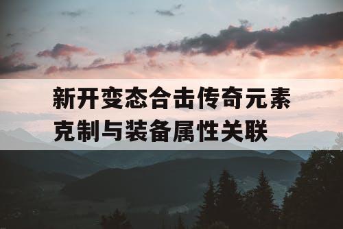 新开变态合击传奇元素克制与装备属性关联