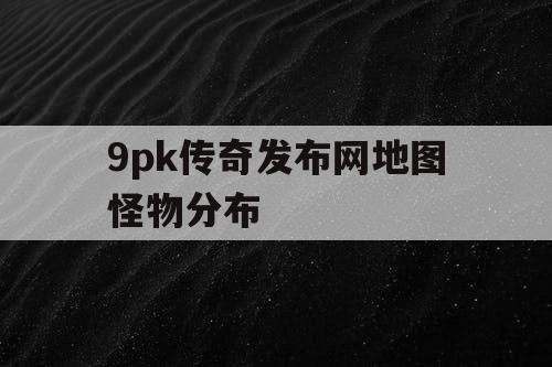 9pk传奇发布网地图怪物分布