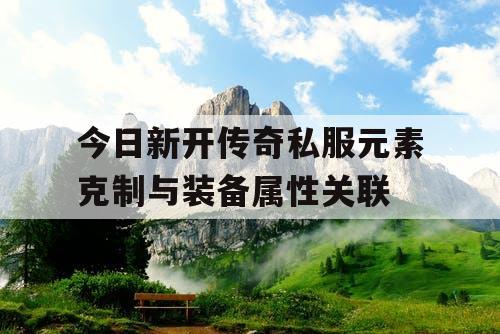 今日新开传奇私服元素克制与装备属性关联