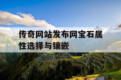 传奇网站发布网宝石属性选择与镶嵌