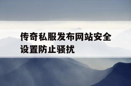 传奇私服发布网站安全设置防止骚扰