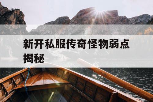 新开私服传奇怪物弱点揭秘